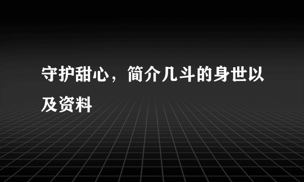 守护甜心，简介几斗的身世以及资料