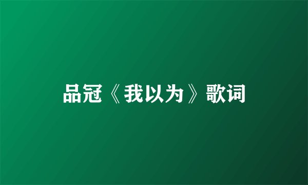 品冠《我以为》歌词
