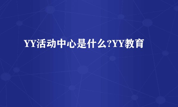 YY活动中心是什么?YY教育