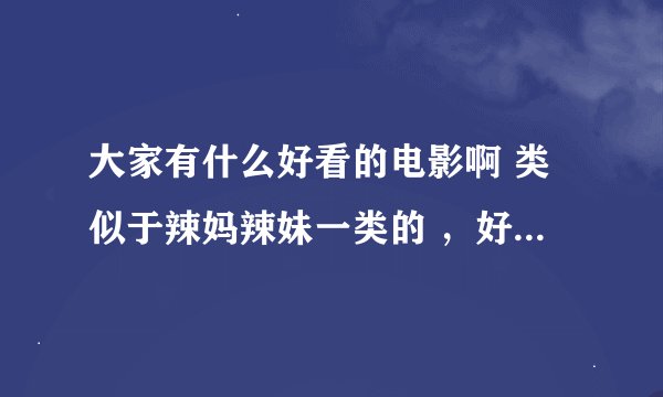 大家有什么好看的电影啊 类似于辣妈辣妹一类的 ，好看的动画也可以，要短的