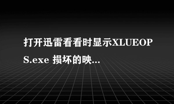 打开迅雷看看时显示XLUEOPS.exe 损坏的映像，怎么解决