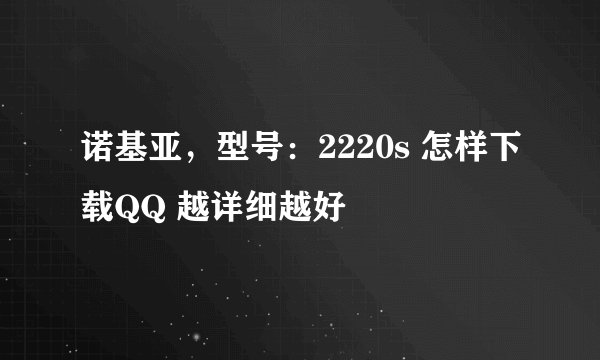 诺基亚，型号：2220s 怎样下载QQ 越详细越好