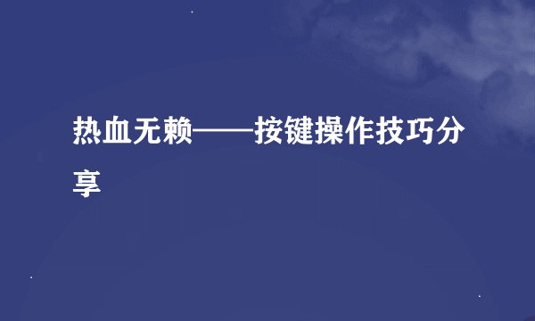 热血无赖——按键操作技巧分享