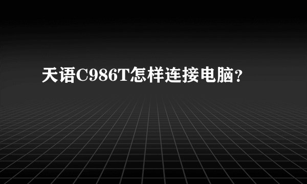 天语C986T怎样连接电脑？