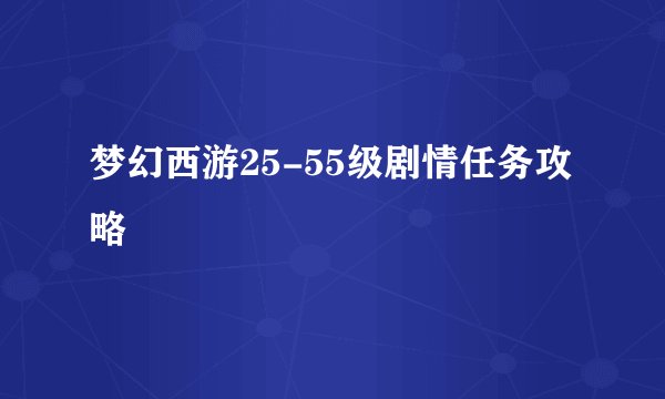梦幻西游25-55级剧情任务攻略