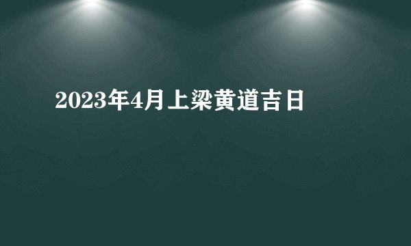 2023年4月上梁黄道吉日
