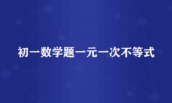 初一数学题一元一次不等式