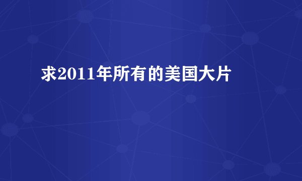 求2011年所有的美国大片