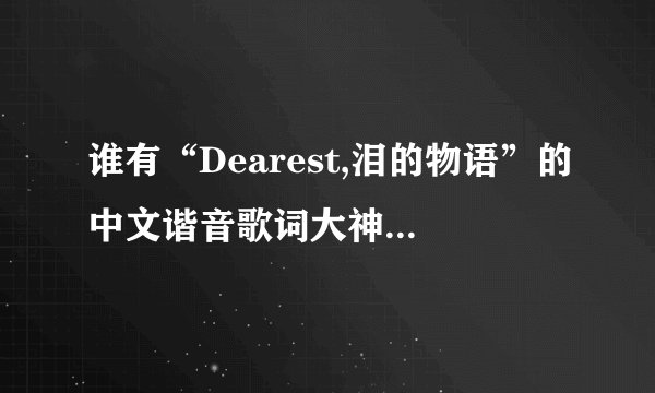谁有“Dearest,泪的物语”的中文谐音歌词大神们帮帮忙