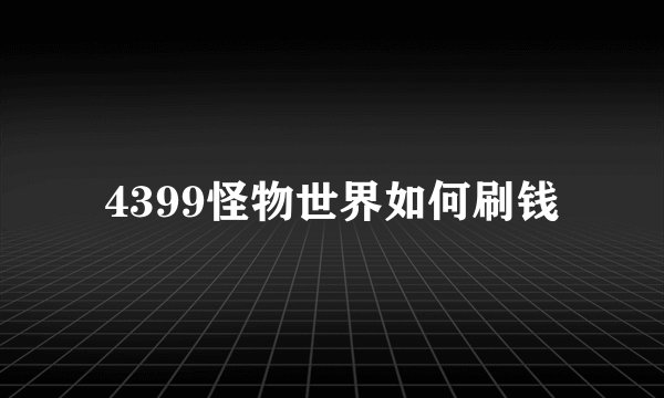 4399怪物世界如何刷钱