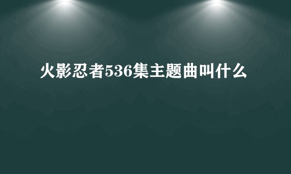 火影忍者536集主题曲叫什么
