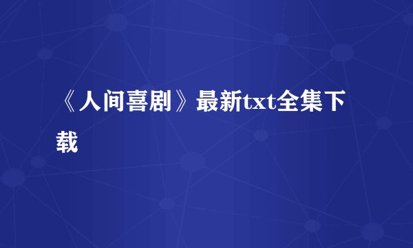 《人间喜剧》最新txt全集下载