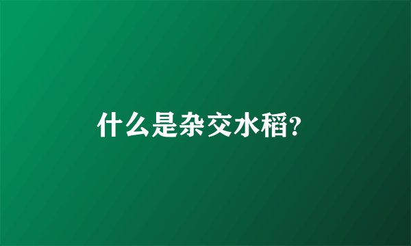 什么是杂交水稻？