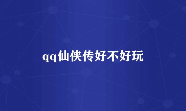 qq仙侠传好不好玩