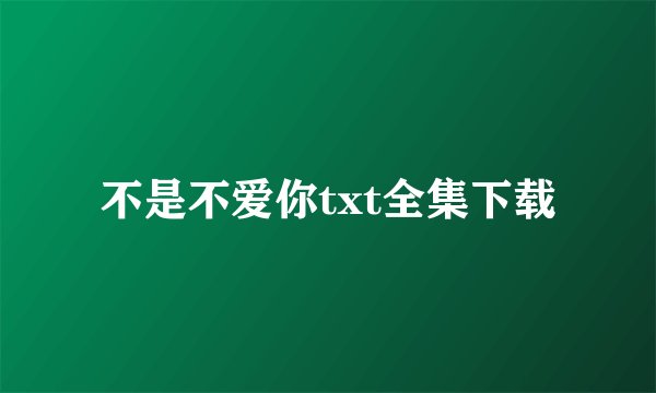 不是不爱你txt全集下载