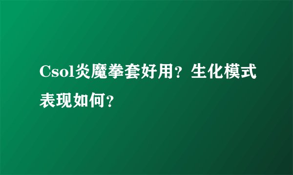 Csol炎魔拳套好用？生化模式表现如何？
