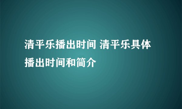 清平乐播出时间 清平乐具体播出时间和简介