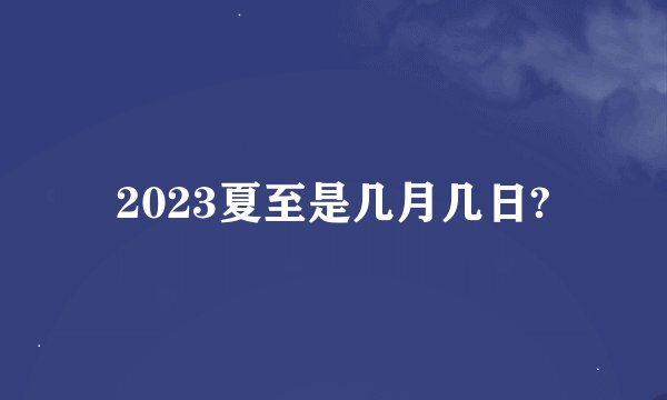 2023夏至是几月几日?