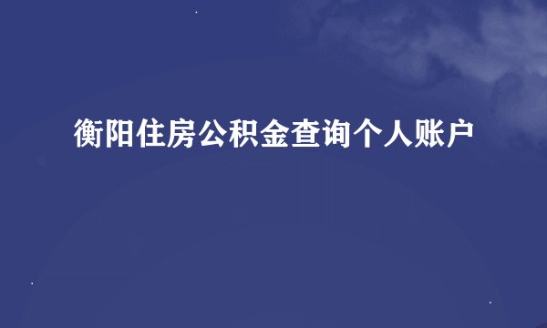 衡阳住房公积金查询个人账户
