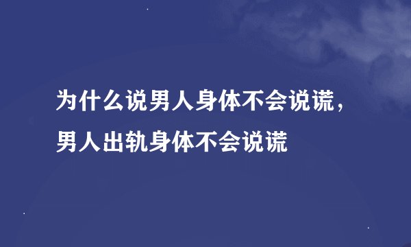 为什么说男人身体不会说谎，男人出轨身体不会说谎