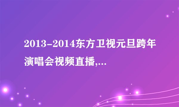 2013-2014东方卫视元旦跨年演唱会视频直播,完整节目单?