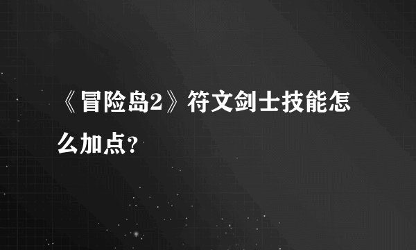 《冒险岛2》符文剑士技能怎么加点？