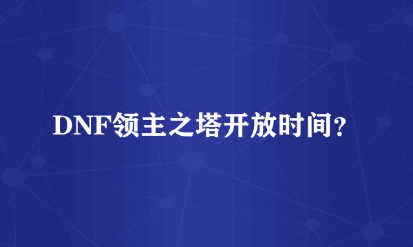 DNF领主之塔开放时间？