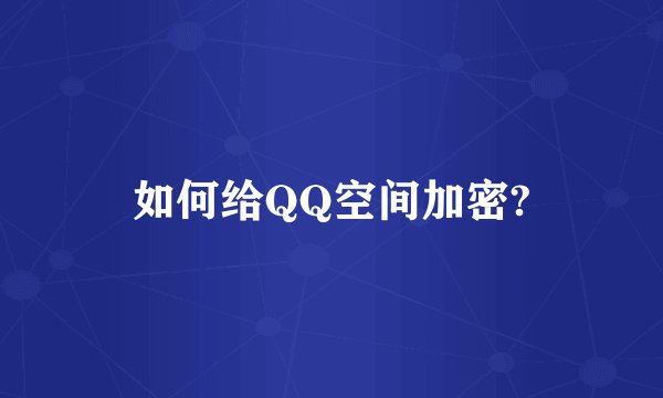 如何给QQ空间加密?
