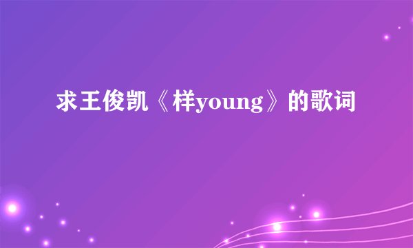 求王俊凯《样young》的歌词