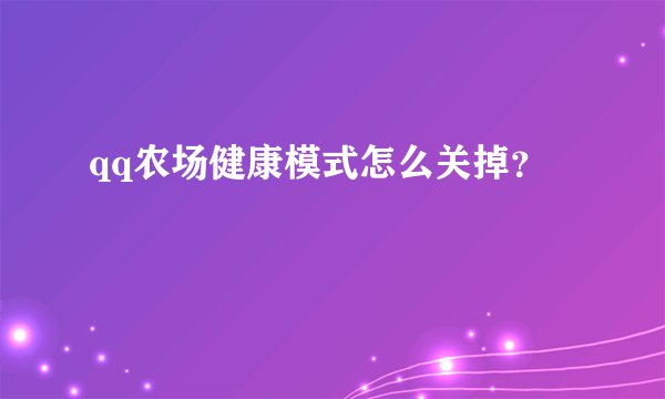 qq农场健康模式怎么关掉？