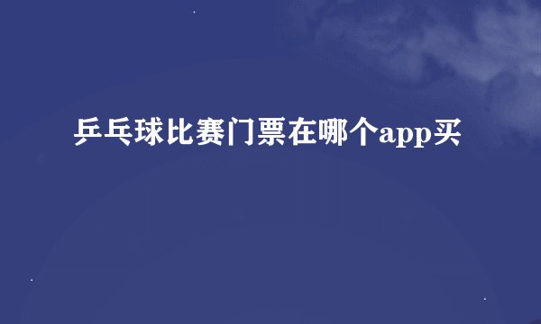 乒乓球比赛门票在哪个app买