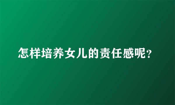 怎样培养女儿的责任感呢？