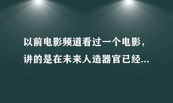 以前电影频道看过一个电影，讲的是在未来人造器官已经成熟但很贵，有一家公司是把那些使用人造器官却费用