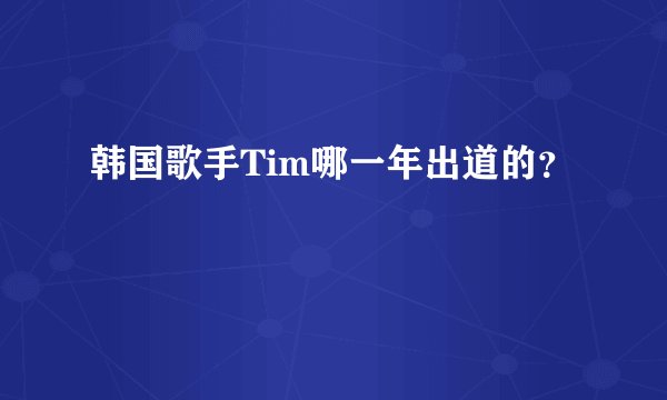 韩国歌手Tim哪一年出道的？