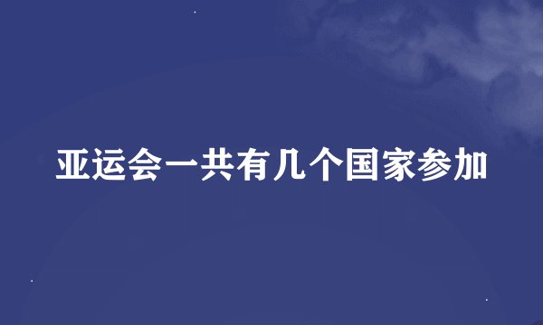 亚运会一共有几个国家参加