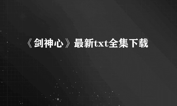 《剑神心》最新txt全集下载