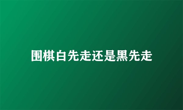 围棋白先走还是黑先走