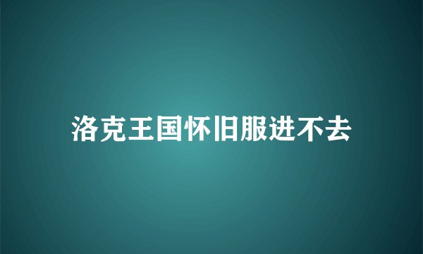 洛克王国怀旧服进不去