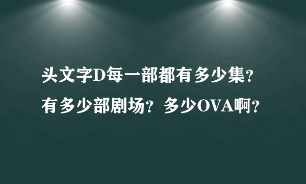 头文字D每一部都有多少集？有多少部剧场？多少OVA啊？