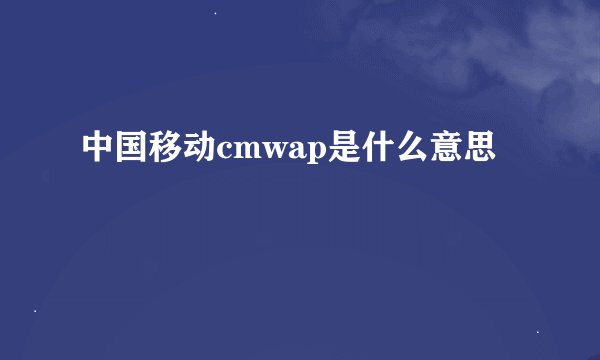 中国移动cmwap是什么意思