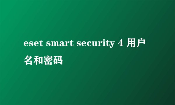 eset smart security 4 用户名和密码
