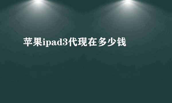 苹果ipad3代现在多少钱