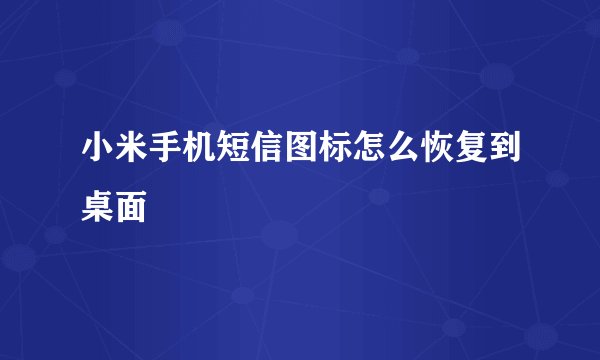 小米手机短信图标怎么恢复到桌面