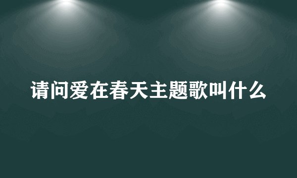 请问爱在春天主题歌叫什么