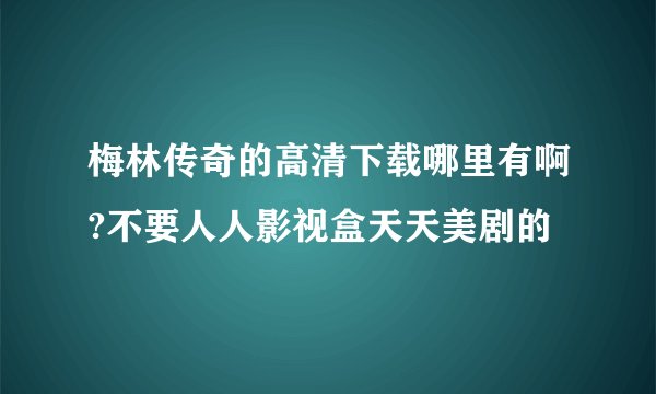 梅林传奇的高清下载哪里有啊?不要人人影视盒天天美剧的