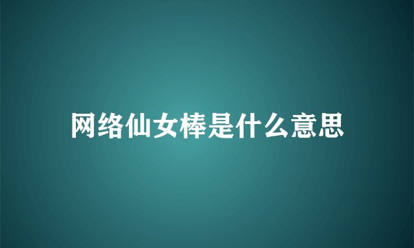 网络仙女棒是什么意思