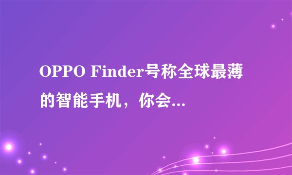 OPPO Finder号称全球最薄的智能手机，你会考虑购买吗？