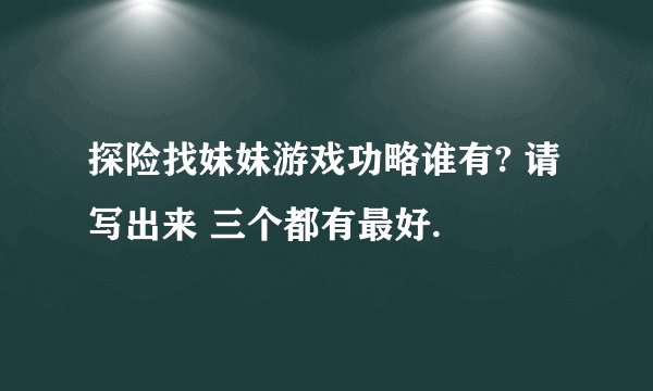 探险找妹妹游戏功略谁有? 请写出来 三个都有最好.