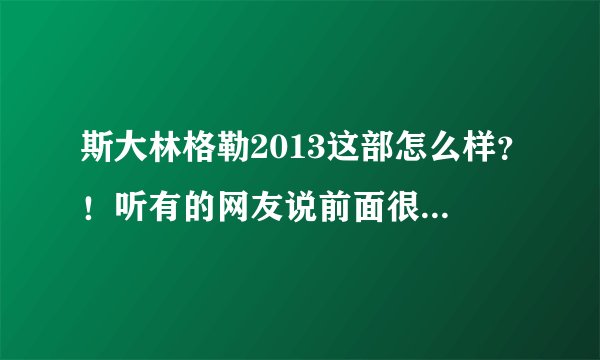 斯大林格勒2013这部怎么样？！听有的网友说前面很精彩，后面基本变成爱情片了是真的吗？？