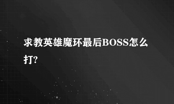 求教英雄魔环最后BOSS怎么打?